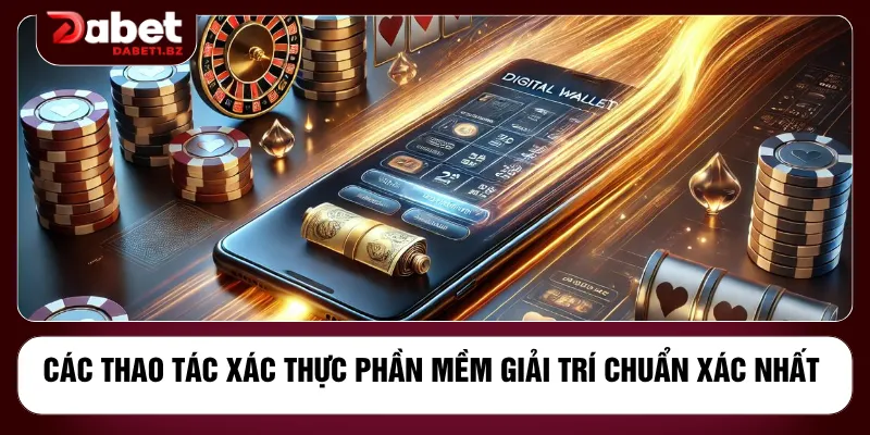 Các thao tác xác thực phần mềm giải trí chuẩn xác nhất 